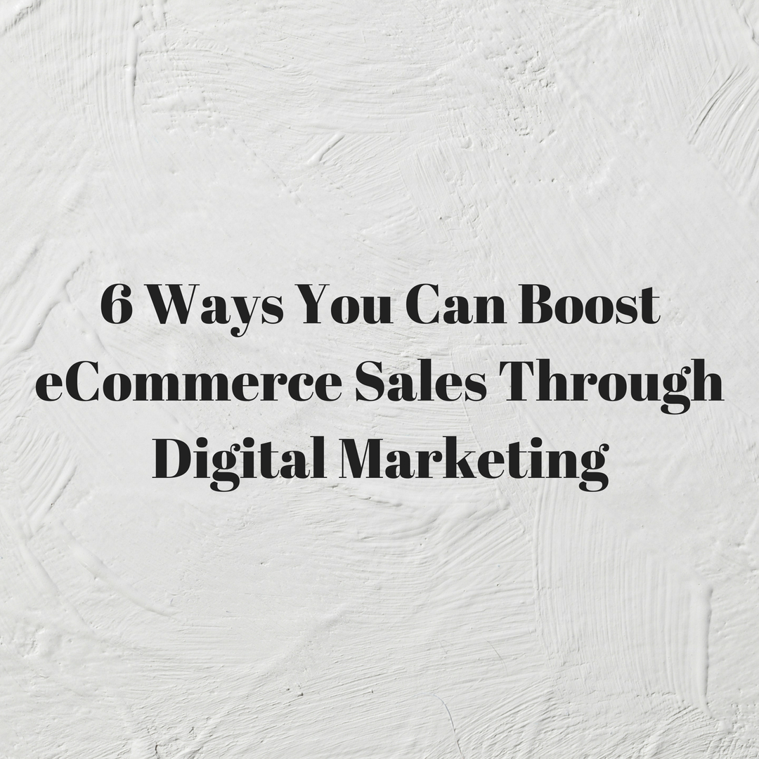 6 Ways You Can Boost eCommerce Sales Through Digital Marketing